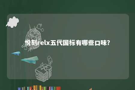 悦刻relx五代国标有哪些口味？ 